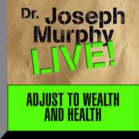Adjust to Wealth and Health: Dr. Joseph Murphy LIVE! - Joseph Murphy