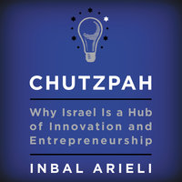 Chutzpah: Why Israel Is a Hub of Innovation and Entrepreneurship - Inbal Arieli