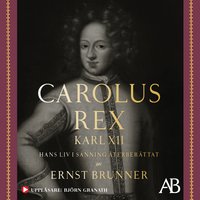 Carolus Rex : Karl XII - hans liv i sanning återberättat - Ernst Brunner