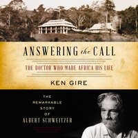 Answering the Call: The Doctor Who Made Africa His Life: The Doctor Who Made Africa His Life: The Remarkable Story of Albert Schweitzer - Ken Gire