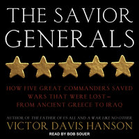 The Savior Generals: How Five Great Commanders Saved Wars That Were Lost – From Ancient Greece to Iraq: How Five Great Commanders Saved Wars That Were Lost - From Ancient Greece to Iraq - Victor Davis Hanson
