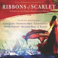 Ribbons of Scarlet: A Novel of the French Revolution's Women - Sophie Perinot, Stephanie Dray, Laura Kamoie, E. Knight, Kate Quinn, Heather Webb