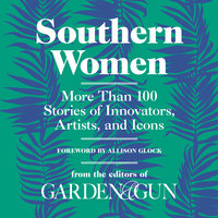 Southern Women: More Than 100 Stories of Innovators, Artists, and Icons - Editors of Garden and Gun