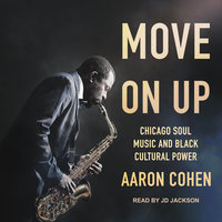 Move On Up: Chicago Soul Music and Black Cultural Power - Aaron Cohen