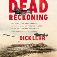 Dead Reckoning: The Story of How Johnny Mitchell and His Fighter Pilots Took on Admiral Yamamoto and Avenged Pearl Harbor - Dick Lehr