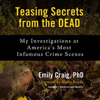 Teasing Secrets from the Dead: My Investigations at America's Most Infamous Crime Scenes: My Investigations at America’s Most Infamous Crime Scenes - Emily Craig