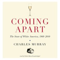 Coming Apart: The State of White America, 1960–2010 - Charles Murray