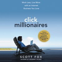 Click Millionaires: Work Less, Live More with an Internet Business You Love - Scott Fox