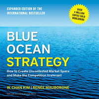 Blue Ocean Strategy, Expanded Edition: How to Create Uncontested Market Space and Make the Competition Irrelevant - W. Chan Kim, Renée Mauborgne