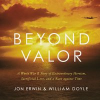 Beyond Valor: A World War II Story of Extraordinary Heroism, Sacrificial Love, and a Race against Time - Jon Erwin, William Doyle