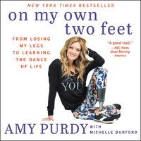 On My Own Two Feet: From Losing My Legs to Learning the Dance of Life - Amy Purdy, Michelle Burford