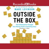 Outside the Box: How Globaliszation Changed from Moving Stuff to Spreading Ideas: How Globalization Changed from Moving Stuff to Spreading Ideas - Marc Levinson