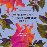 Confessions of a Five-Chambered Heart: 25 Tales of Weird Romance - Caitlín R. Kiernan