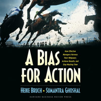 A Bias for Action: How Effective Managers Harness Their Willpower, Achieve Results, and Stop Wasting Time - Sumantra Ghoshal, Heike Bruch