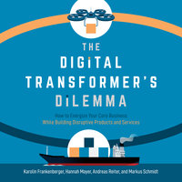 The Digital Transformer's Dilemma: How to Energize Your Core Business While Building Disruptive Products and Services - Markus Schmidt, Andreas Reiter, Karolin Frankenberger, Hannah Mayer