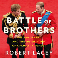 Battle of Brothers: William, Harry and the Inside Story of a Family in Tumult - Robert Lacey