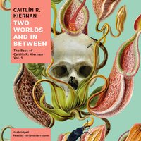 Two Worlds and In Between: The Best of Caitlín R. Kiernan, Vol. 1 - Caitlín R. Kiernan