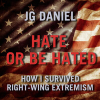 Hate or Be Hated: How I Survived Right-Wing Extremism - JG Daniel