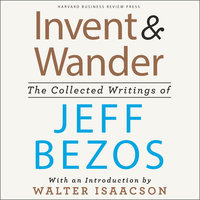 Invent and Wander: The Collected Writings of Jeff Bezos: The Collected Writings of Jeff Bezos, With an Introduction by Walter Isaacson - 