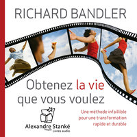 Obtenez la vie que vous voulez: Une méthode infaillible pour une transformation rapide et durable - Richard Bandler