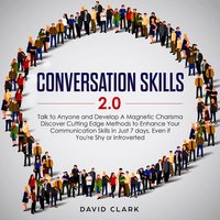 Conversation Skills 2.0: Talk to Anyone and Develop Magnetic Charisma Discover Cutting-Edge Methods to Enhance Your Communication Skills in Just 7 Days, Even If You’re Shy or Introverted - David Clark