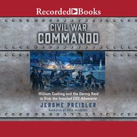 Civil War Commando: William Cushing and the Daring Raid to Sink the Ironclad CSS Albemarle - Jerome Preisler