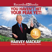 You Haven't Hit Your Peak Yet: Uncommon Wisdom for Unleashing Your Full Potential - Harvey Mackay
