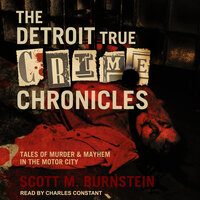 The Detroit True Crime Chronicles: Tales of Murder & Mayhem in the Motor City - Scott M. Burnstein