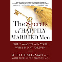 The Secrets of Happily Married Men: Eight Ways to Win Your Wife's Heart Forever - Scott Haltzman, Theresa Foy DiGeronimo