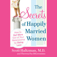 The Secrets of Happily Married Women: How to Get More Out of Your Relationship by Doing Less - Scott Haltzman, Theresa Foy DiGeronimo