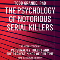 The Psychology of Notorious Serial Killers: The Intersection of Personality Theory and the Darkest Minds of Our Time - Todd Grande, PhD