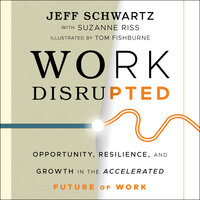 Work Disrupted : Opportunity, Resilience and Growth in the Accelerated Future of Work: Opportunity, Resilience, and Growth in the Accelerated Future of Work - Jeff Schwartz, Suzanne Riss