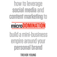 microDomination: How to leverage social media and content marketing to build a mini-business empire around your personal brand - Trevor Young