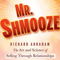 Mr. Shmooze: The Art and Science of Selling Through Relationships - Richard Abraham