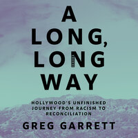 A Long, Long Way: Hollywood's Unfinished Journey from Racism to Reconciliation - Greg Garrett