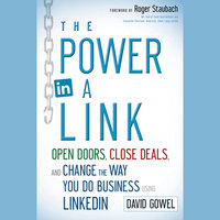 The Power in a Link: Open Doors, Close Deals, and Change the Way You Do Business Using LinkedIn - Dave Gowel