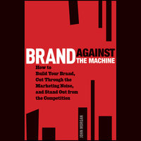 Brand Against the Machine : How to Build Your Brand, Cut Through the Marketing Noise and Stand Out from the Competition: How to Build Your Brand, Cut Through the Marketing Noise, and Stand Out from the Competition - John Michael Morgan