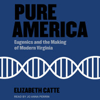 Pure America: Eugenics and the Making of Modern Virginia - Elizabeth Catte