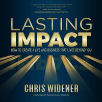Lasting Impact: How to Create a Life and Business that Lives Beyond You - Chris Widener