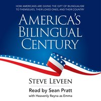 America's Bilingual Century: How Americans are giving the gift of bilingualism to themselves, their loved ones, and their country - Steve Leveen