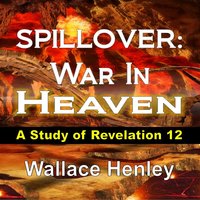SPILLOVER: War In Heaven: A Study of Revelation 12 - Wallace Henley
