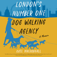 London's Number One Dog-Walking Agency: A Memoir - Kate MacDougall