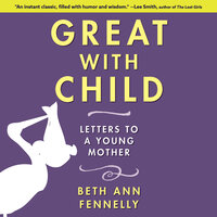 Great With Child: Letters to a Young Mother - Beth Ann Fennelly