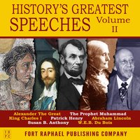 History's Greatest Speeches - Vol. II - Patrick Henry, Susan B. Anthony, Abraham Lincoln, the Prophet Muhammad, WEB DuBois, Alexander the Great and King Charles I