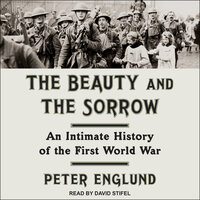 The Beauty and the Sorrow: An Intimate History of the First World War - Peter Englund