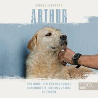 Arthur: Der Hund, der den Dschungel durchquerte, um ein Zuhause zu finden - Mikael Lindnord