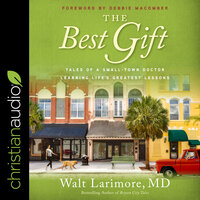 The Best Gift: Tales of a Small-Town Doctor Learning Life's Greatest Lessons - Walt Larimore, MD
