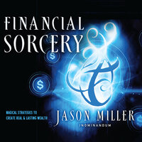 Financial Sorcery: Magical Strategies to Create Real and Lasting Wealth - Jason Miller