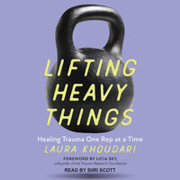 Lifting Heavy Things: Healing Trauma One Rep at a Time - Laura Khoudari