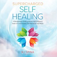 Supercharged Self-Healing: A Revolutionary Guide to Access High-Frequency States of Consciousness That Rejuvenate and Repair - RJ Spina